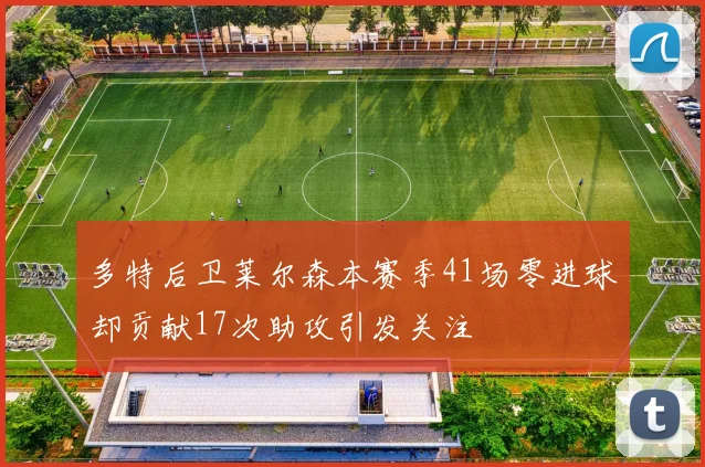 多特后卫莱尔森本赛季41场零进球却贡献17次助攻引发关注