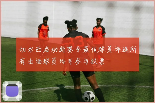 切尔西启动新赛季最佳球员评选所有出场球员均可参与投票