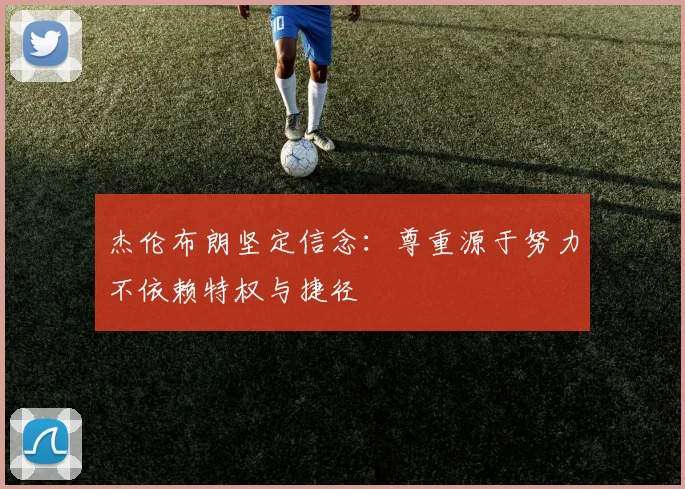 杰伦布朗坚定信念：尊重源于努力不依赖特权与捷径