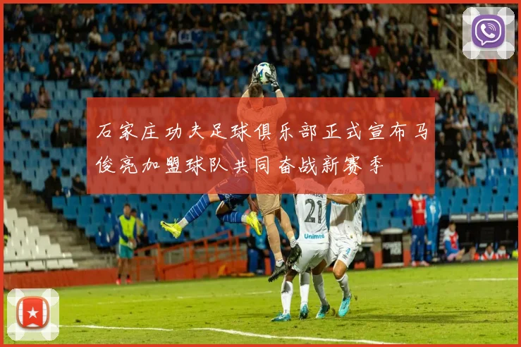 石家庄功夫足球俱乐部正式宣布马俊亮加盟球队共同奋战新赛季