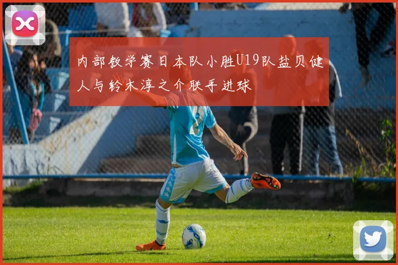 内部教学赛日本队小胜U19队盐贝健人与铃木淳之介联手进球